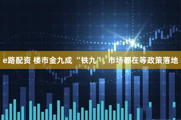 e路配资 楼市金九成 “铁九”, 市场都在等政策落地